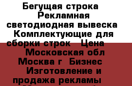 Бегущая строка.  Рекламная светодиодная вывеска. Комплектующие для сборки строк › Цена ­ 420 - Московская обл., Москва г. Бизнес » Изготовление и продажа рекламы   . Московская обл.,Москва г.